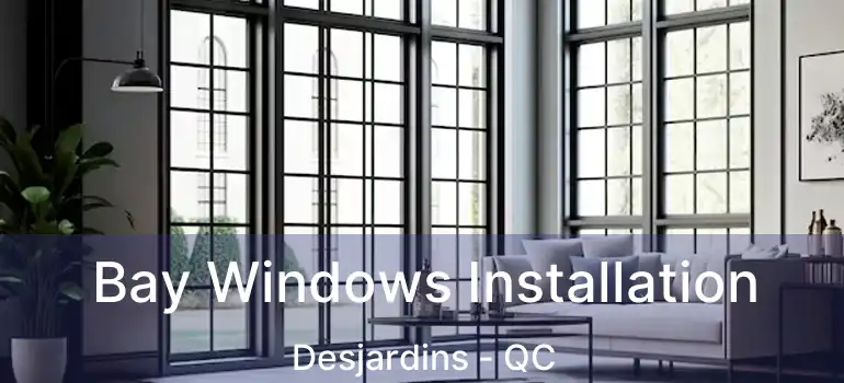  Bay Windows Installation Desjardins - QC