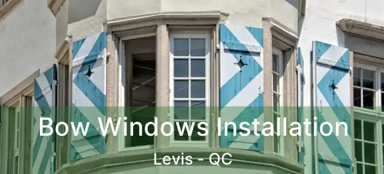  Bow Windows Installation Levis - QC