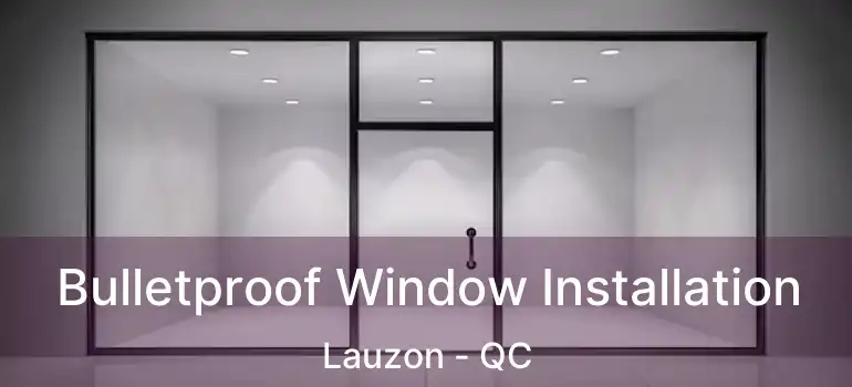  Bulletproof Window Installation Lauzon - QC