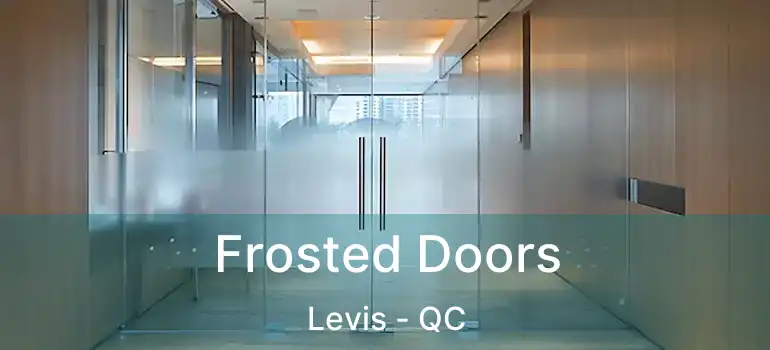  Frosted Doors Levis - QC