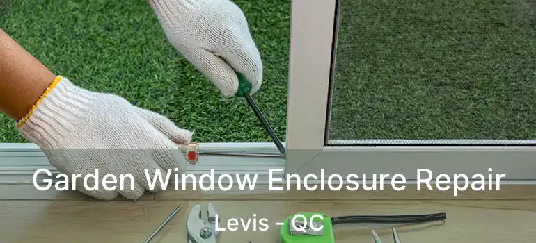  Garden Window Enclosure Repair Levis - QC