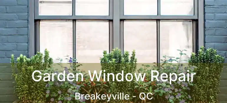  Garden Window Repair Breakeyville - QC