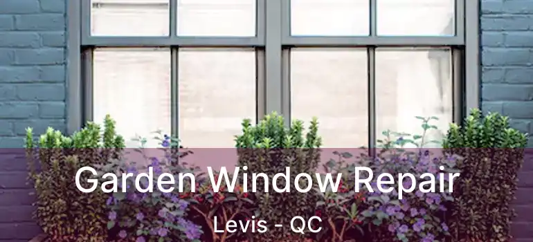  Garden Window Repair Levis - QC