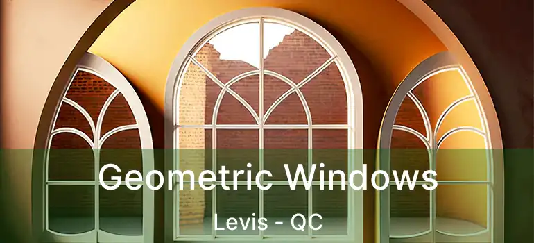  Geometric Windows Levis - QC