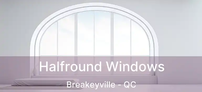  Halfround Windows Breakeyville - QC