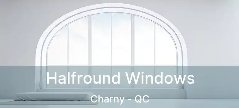  Halfround Windows Charny - QC