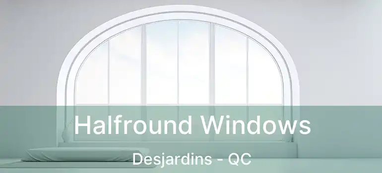  Halfround Windows Desjardins - QC