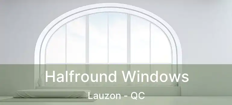  Halfround Windows Lauzon - QC