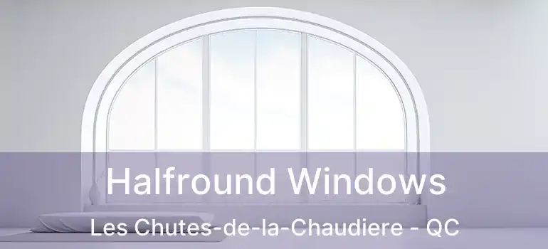  Halfround Windows Les Chutes-de-la-Chaudiere - QC