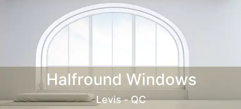  Halfround Windows Levis - QC