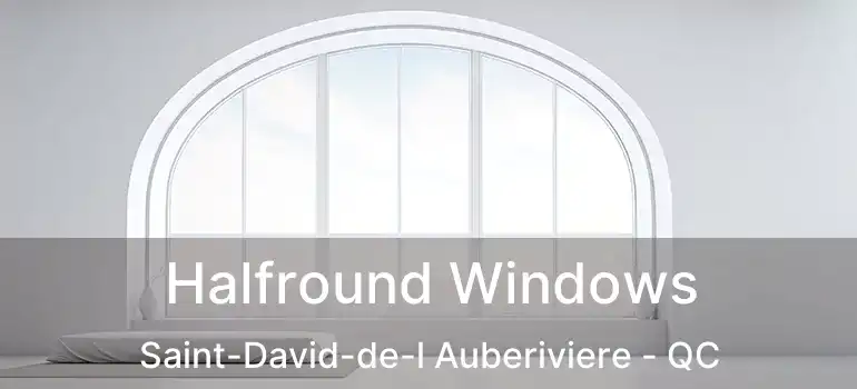  Halfround Windows Saint-David-de-l Auberiviere - QC