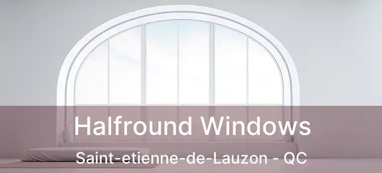  Halfround Windows Saint-etienne-de-Lauzon - QC