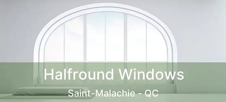  Halfround Windows Saint-Malachie - QC