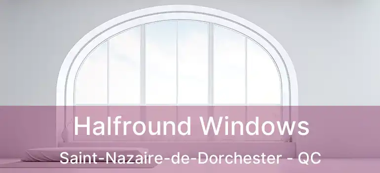  Halfround Windows Saint-Nazaire-de-Dorchester - QC