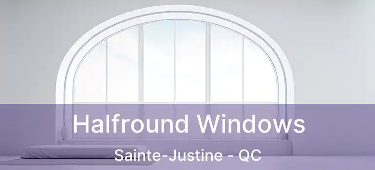  Halfround Windows Sainte-Justine - QC