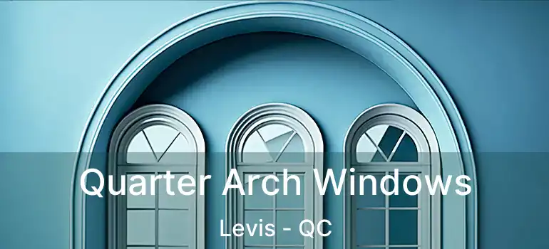 Quarter Arch Windows Levis - QC