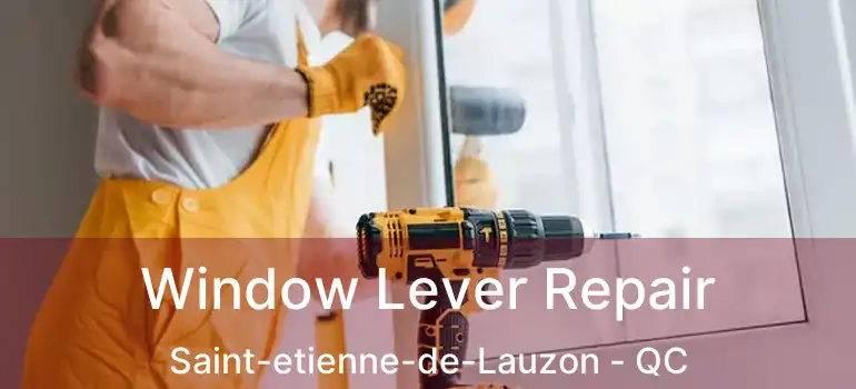  Window Lever Repair Saint-etienne-de-Lauzon - QC